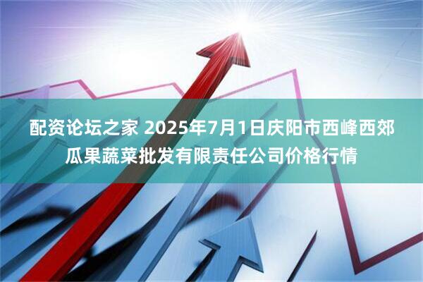 配资论坛之家 2025年7月1日庆阳市西峰西郊瓜果蔬菜批发有限责任公司价格行情