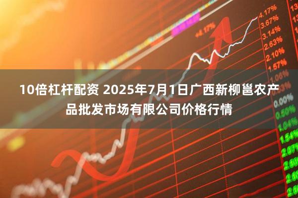10倍杠杆配资 2025年7月1日广西新柳邕农产品批发市场有限公司价格行情
