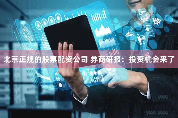 北京正规的股票配资公司 券商研报：投资机会来了