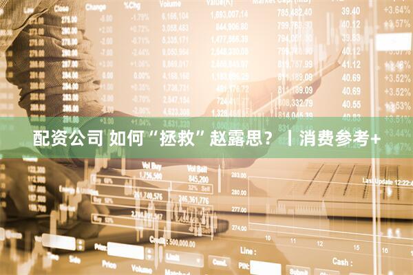 配资公司 如何“拯救”赵露思？丨消费参考+